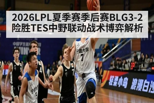 2026LPL夏季赛季后赛BLG3-2险胜TES中野联动战术博弈解析