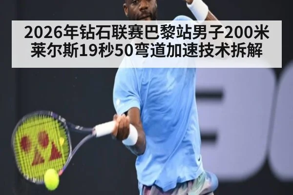 2026年钻石联赛巴黎站男子200米莱尔斯19秒50弯道加速技术拆解